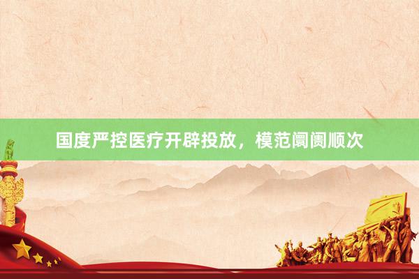 国度严控医疗开辟投放，模范阛阓顺次